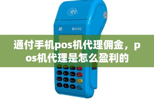 通付手机pos机代理佣金，pos机代理是怎么盈利的