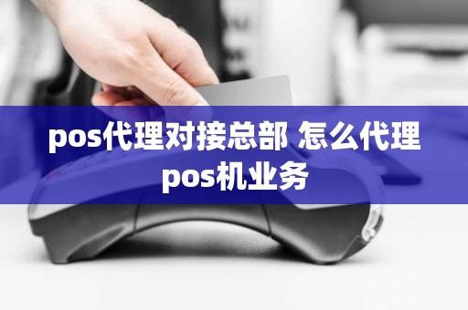 pos代理对接总部 怎么代理pos机业务