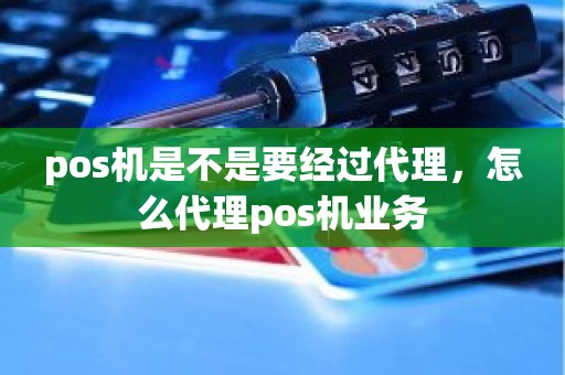 pos机是不是要经过代理，怎么代理pos机业务