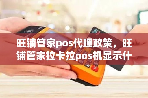 旺铺管家pos代理政策，旺铺管家拉卡拉pos机显示什么