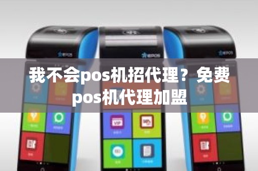 我不会pos机招代理？免费pos机代理加盟