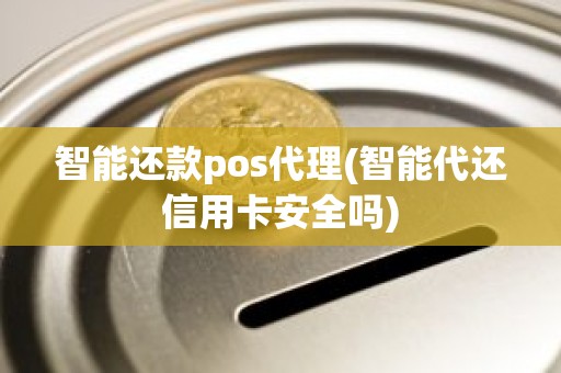 智能还款pos代理(智能代还信用卡安全吗)