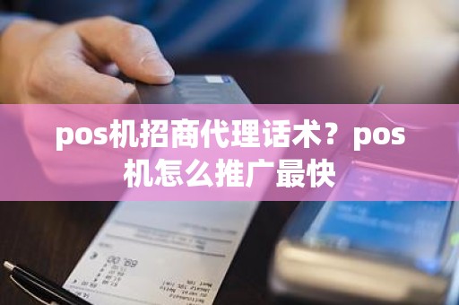 pos机招商代理话术？pos机怎么推广最快