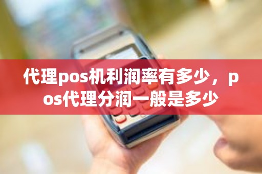 代理pos机利润率有多少，pos代理分润一般是多少