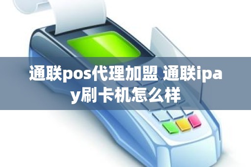 通联pos代理加盟 通联ipay刷卡机怎么样