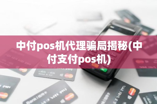 中付pos机代理骗局揭秘(中付支付pos机)