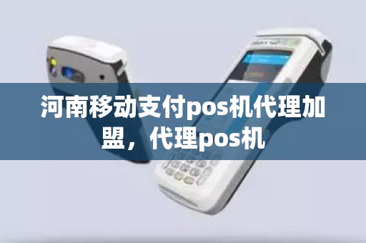 河南移动支付pos机代理加盟，代理pos机