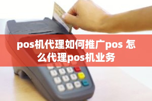 pos机代理如何推广pos 怎么代理pos机业务