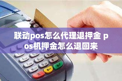 联动pos怎么代理退押金 pos机押金怎么退回来