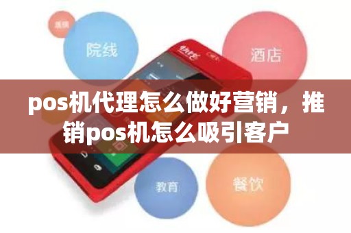 pos机代理怎么做好营销，推销pos机怎么吸引客户