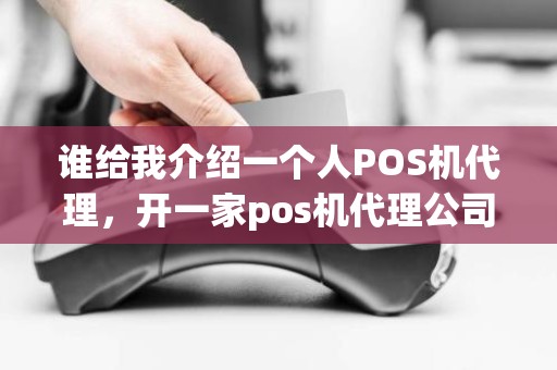 谁给我介绍一个人POS机代理，开一家pos机代理公司