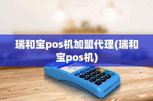 瑞和宝pos机加盟代理(瑞和宝pos机)