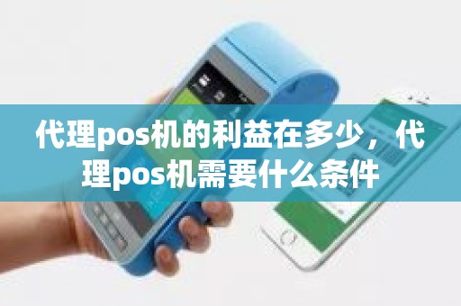 代理pos机的利益在多少，代理pos机需要什么条件