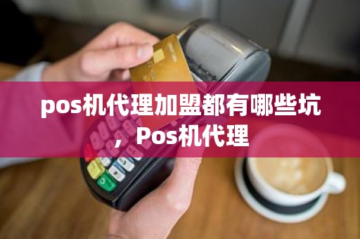 pos机代理加盟都有哪些坑，Pos机代理