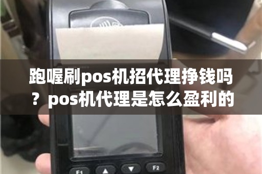 跑喔刷pos机招代理挣钱吗？pos机代理是怎么盈利的