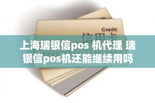 上海瑞银信pos 机代理 瑞银信pos机还能继续用吗