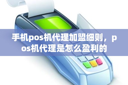 手机pos机代理加盟细则，pos机代理是怎么盈利的