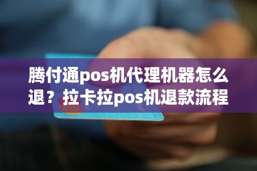 腾付通pos机代理机器怎么退？拉卡拉pos机退款流程