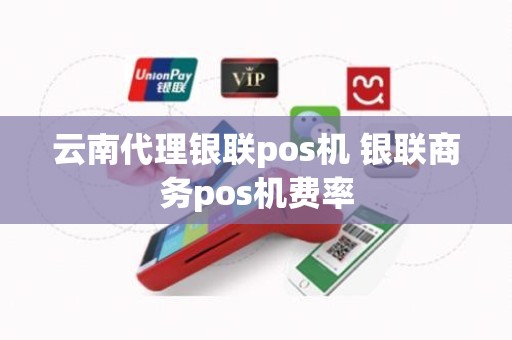 云南代理银联pos机 银联商务pos机费率