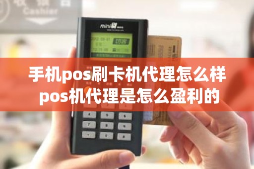 手机pos刷卡机代理怎么样 pos机代理是怎么盈利的