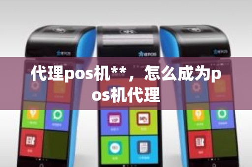 代理pos机**，怎么成为pos机代理