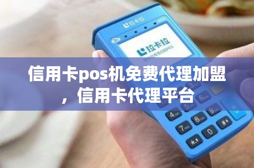 信用卡pos机免费代理加盟，信用卡代理平台