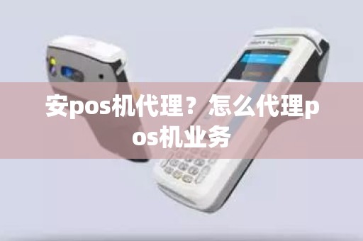 安pos机代理？怎么代理pos机业务