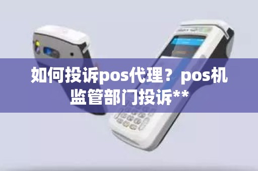 如何投诉pos代理？pos机监管部门投诉**