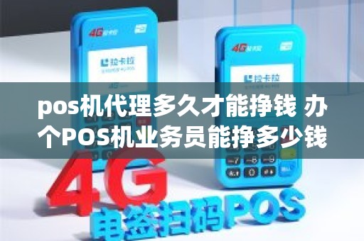 pos机代理多久才能挣钱 办个POS机业务员能挣多少钱