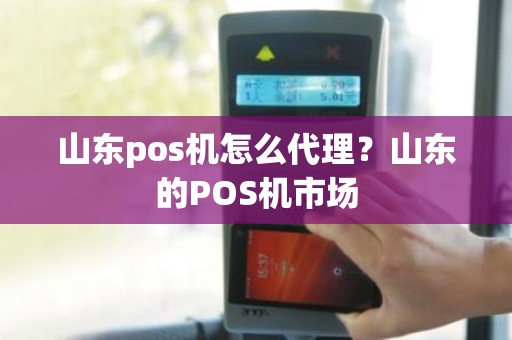 山东pos机怎么代理？山东的POS机市场