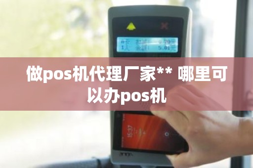 做pos机代理厂家** 哪里可以办pos机