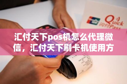 汇付天下pos机怎么代理微信，汇付天下刷卡机使用方法