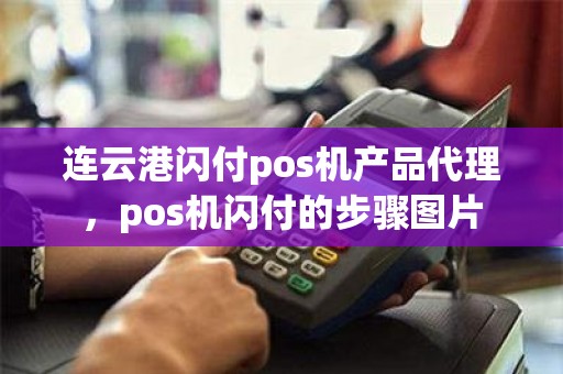 连云港闪付pos机产品代理，pos机闪付的步骤图片
