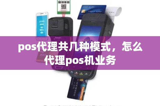 pos代理共几种模式，怎么代理pos机业务