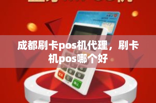 成都刷卡pos机代理，刷卡机pos哪个好