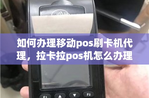 如何办理移动pos刷卡机代理，拉卡拉pos机怎么办理