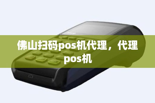 佛山扫码pos机代理，代理pos机