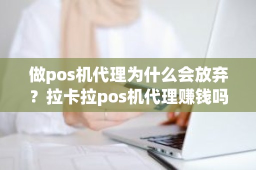 做pos机代理为什么会放弃？拉卡拉pos机代理赚钱吗