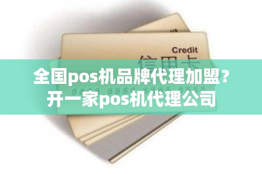 全国pos机品牌代理加盟？开一家pos机代理公司