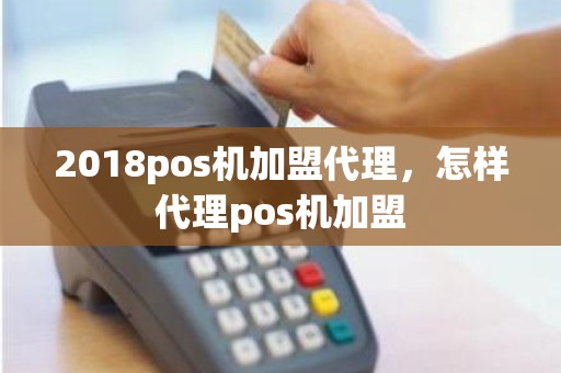 2018pos机加盟代理，怎样代理pos机加盟