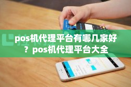 pos机代理平台有哪几家好？pos机代理平台大全