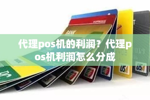 代理pos机的利润？代理pos机利润怎么分成