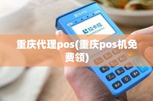 重庆代理pos(重庆pos机免费领)