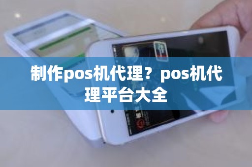 制作pos机代理？pos机代理平台大全