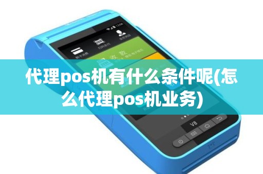 代理pos机有什么条件呢(怎么代理pos机业务)