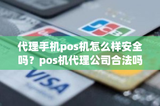 代理手机pos机怎么样安全吗？pos机代理公司合法吗