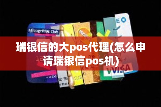 瑞银信的大pos代理(怎么申请瑞银信pos机)
