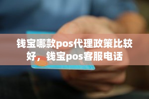 钱宝哪款pos代理政策比较好，钱宝pos客服电话