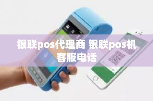 银联pos代理商 银联pos机客服电话