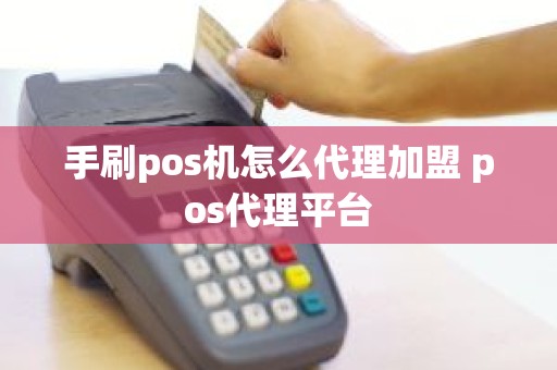 手刷pos机怎么代理加盟 pos代理平台